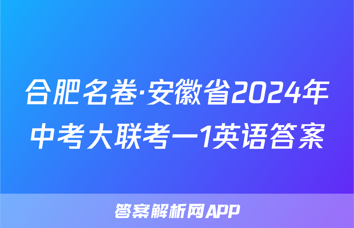 合肥名卷·安徽省2024年中考大联考一1英语答案