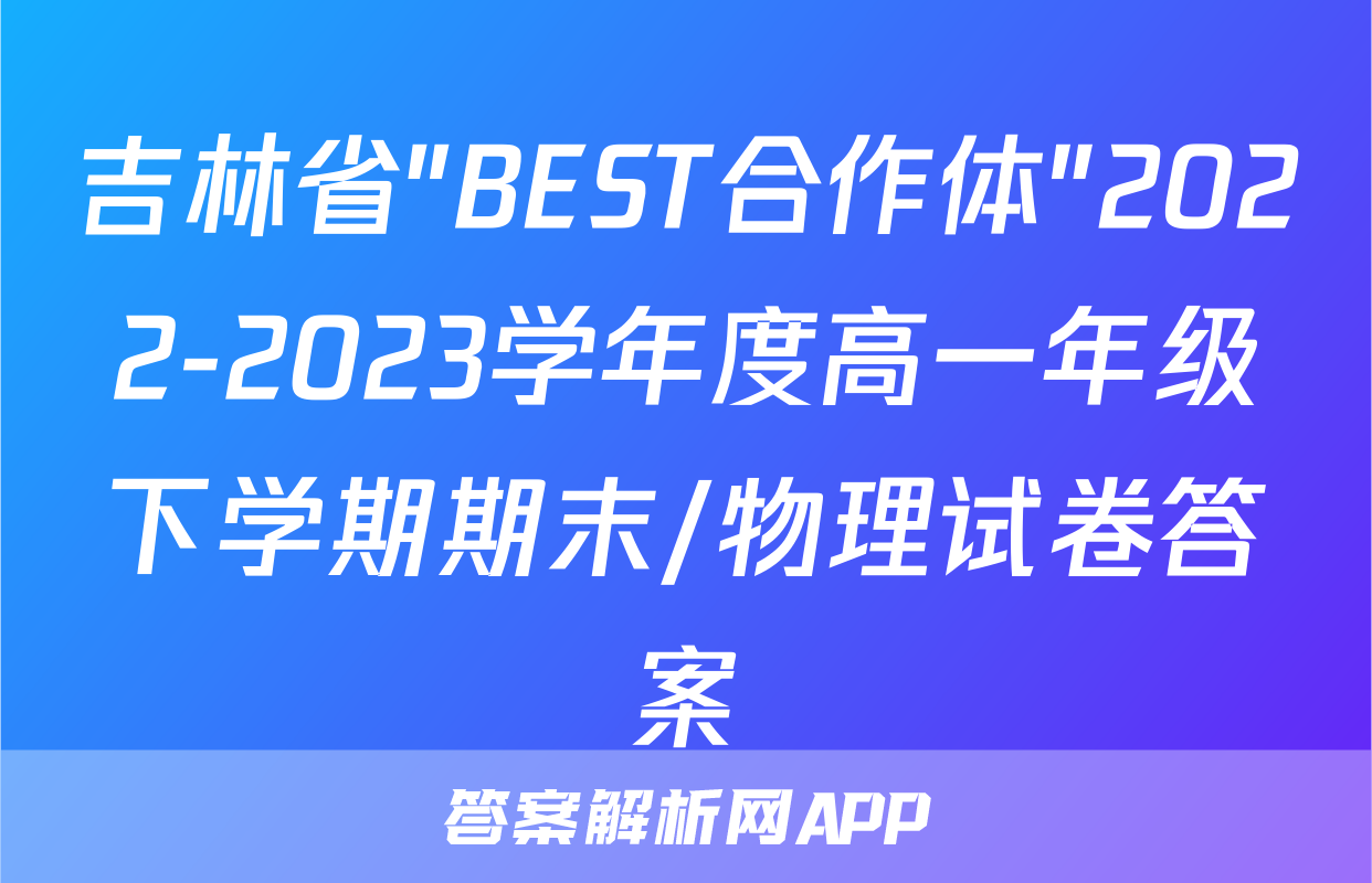 吉林省"BEST合作体"2022-2023学年度高一年级下学期期末/物理试卷答案