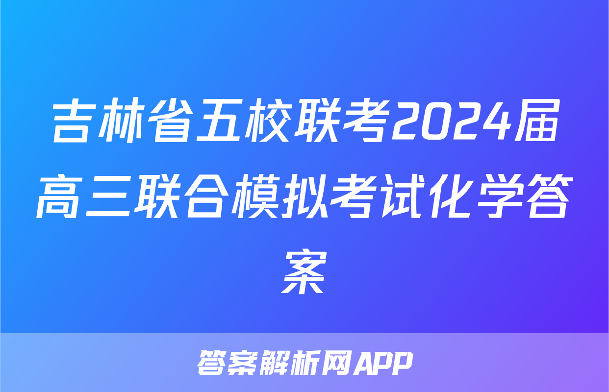 吉林省五校联考2024届高三联合模拟考试化学答案