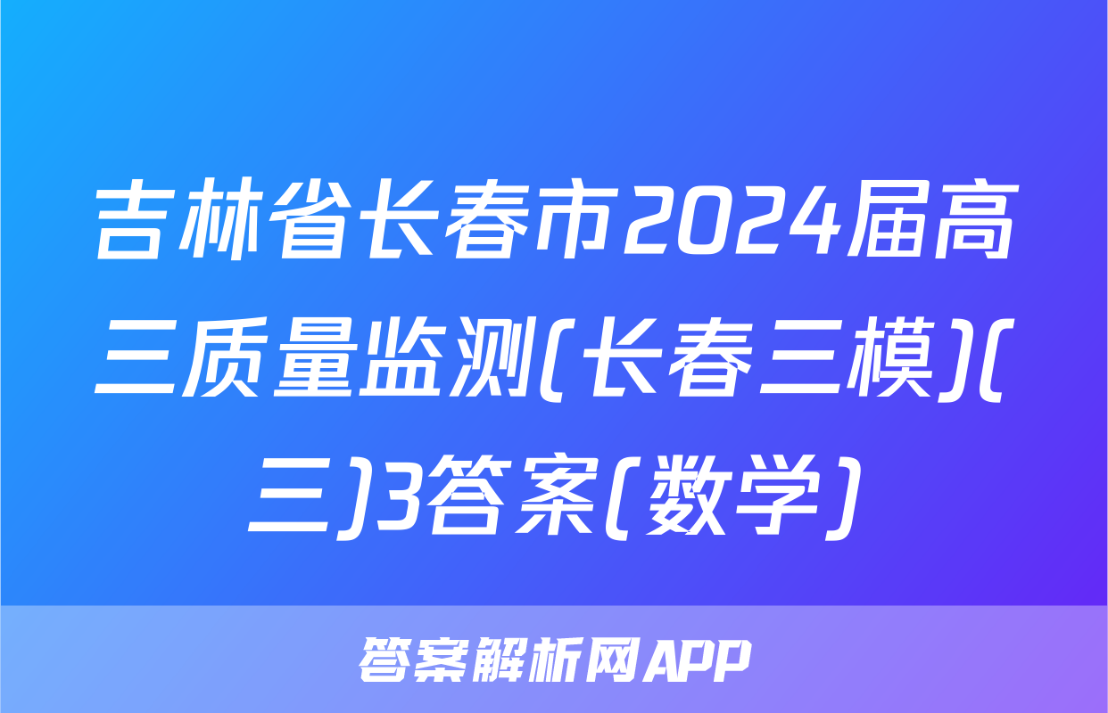 吉林省长春市2024届高三质量监测(长春三模)(三)3答案(数学)