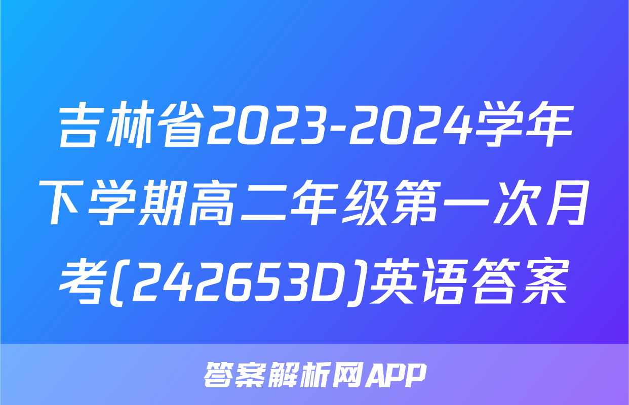 吉林省2023-2024学年下学期高二年级第一次月考(242653D)英语答案
