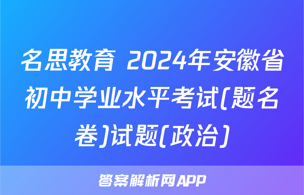名思教育 2024年安徽省初中学业水平考试(题名卷)试题(政治)