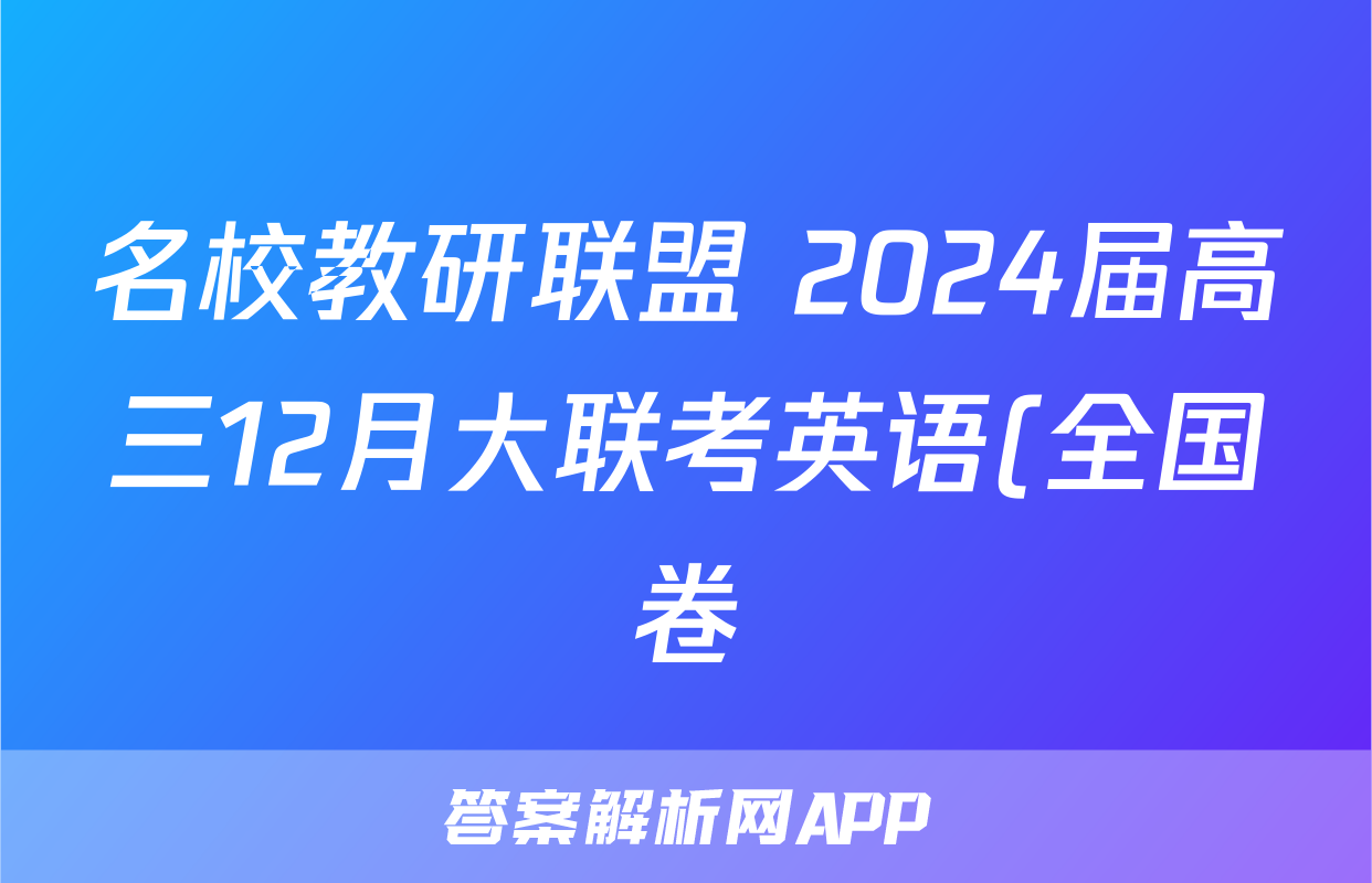 名校教研联盟 2024届高三12月大联考英语(全国卷)试题