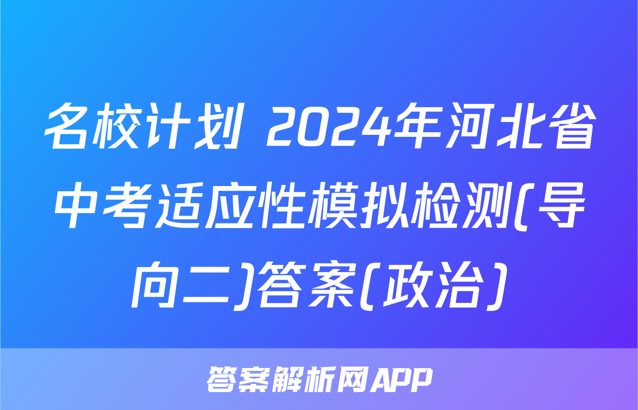 名校计划 2024年河北省中考适应性模拟检测(导向二)答案(政治)