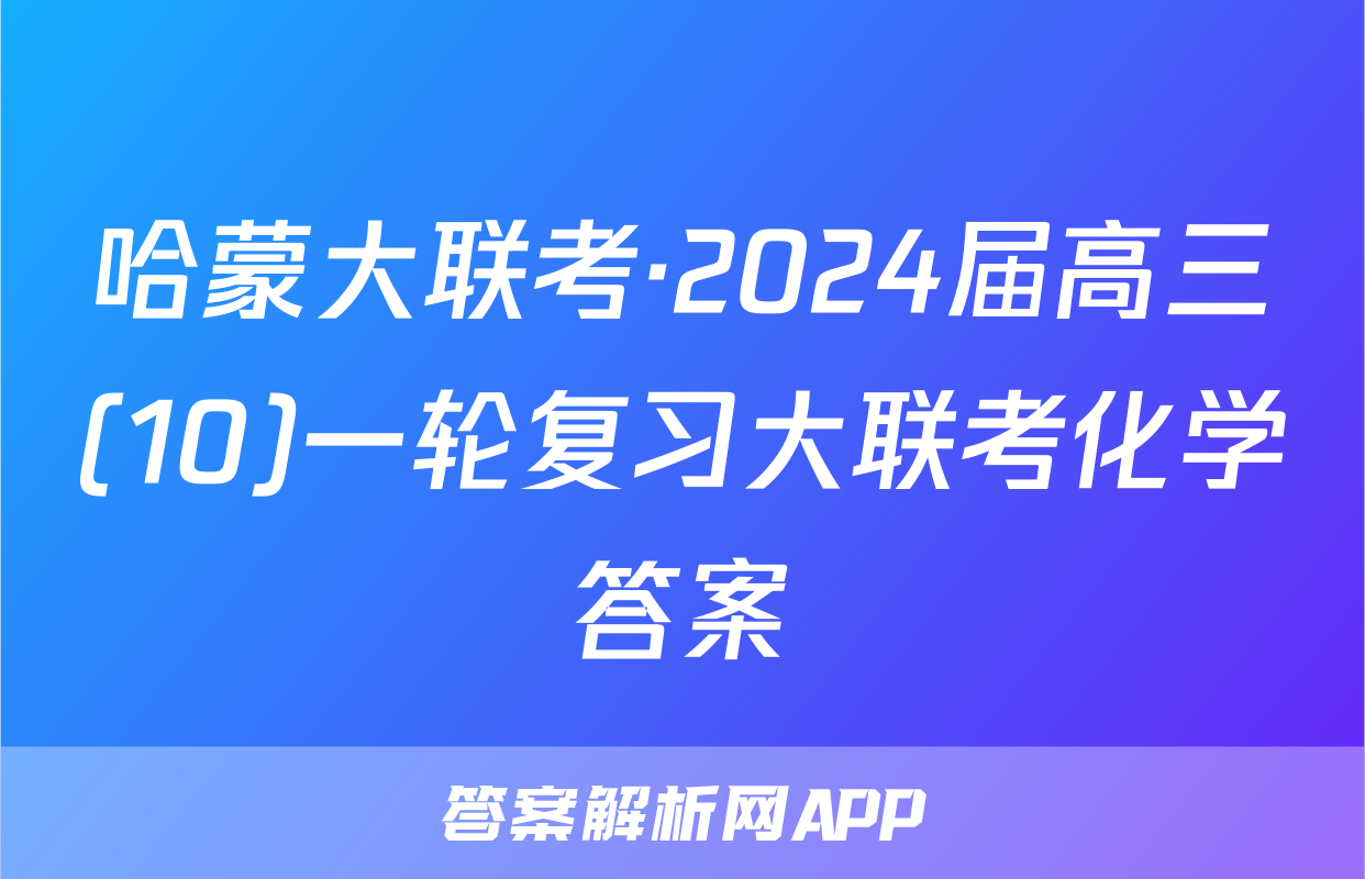 哈蒙大联考·2024届高三(10)一轮复习大联考化学答案