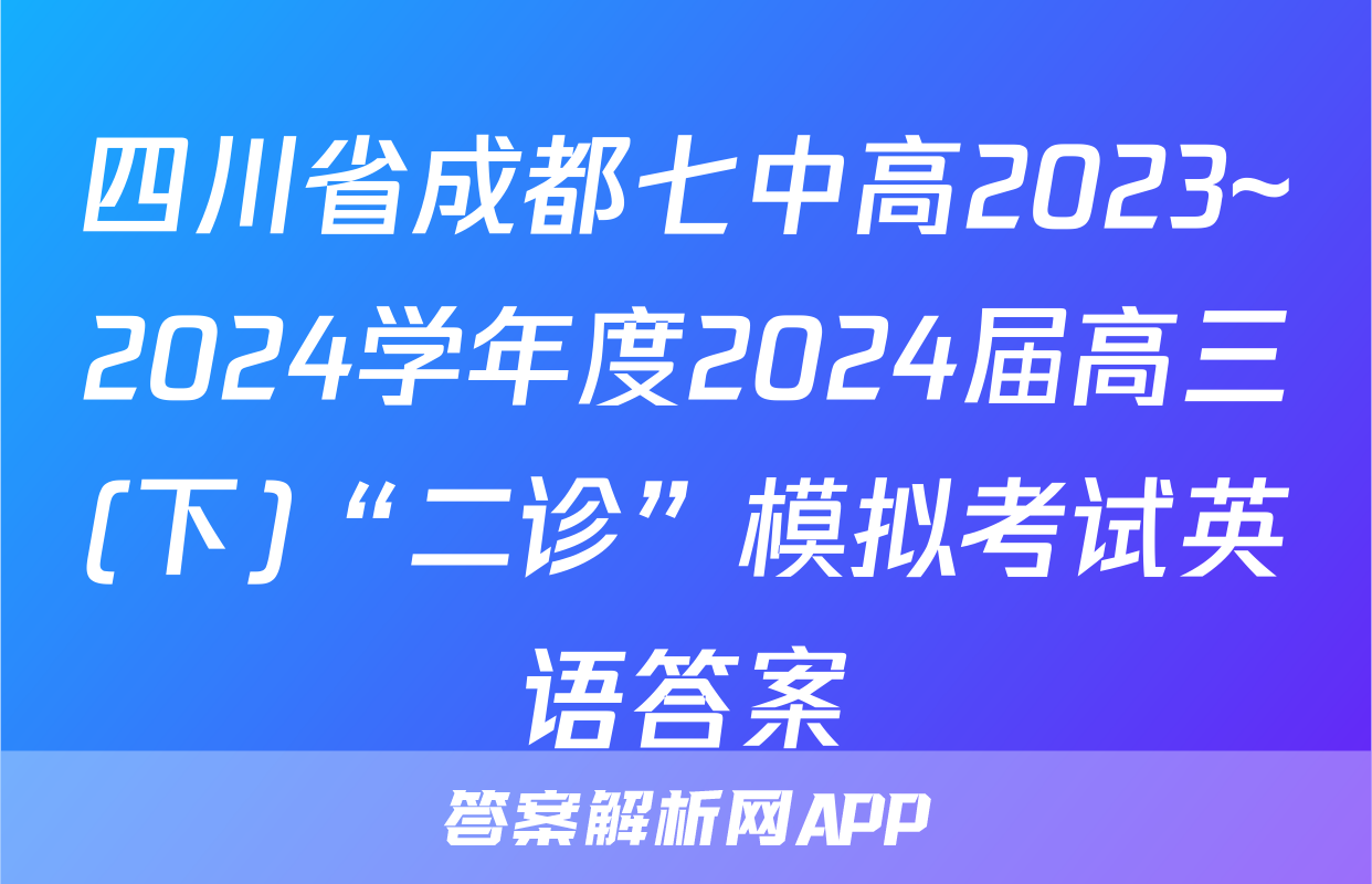 四川省成都七中高2023~2024学年度2024届高三(下)“二诊”模拟考试英语答案