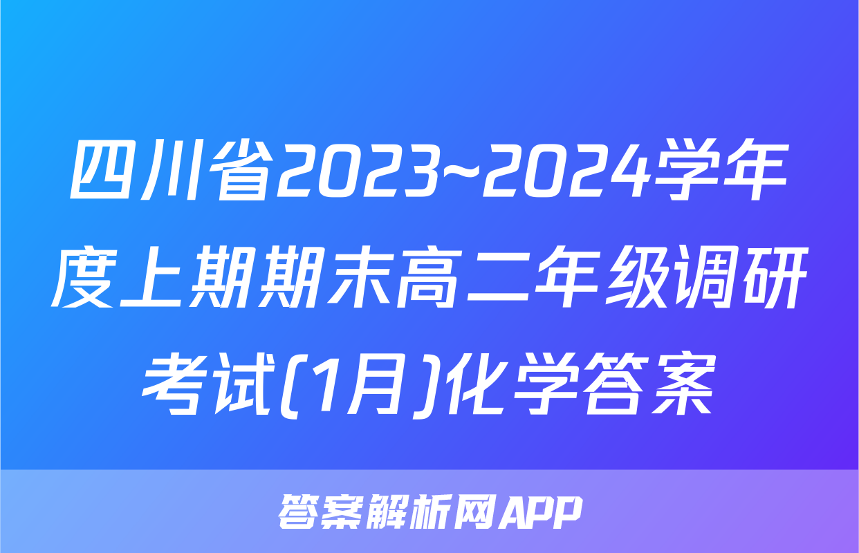四川省2023~2024学年度上期期末高二年级调研考试(1月)化学答案