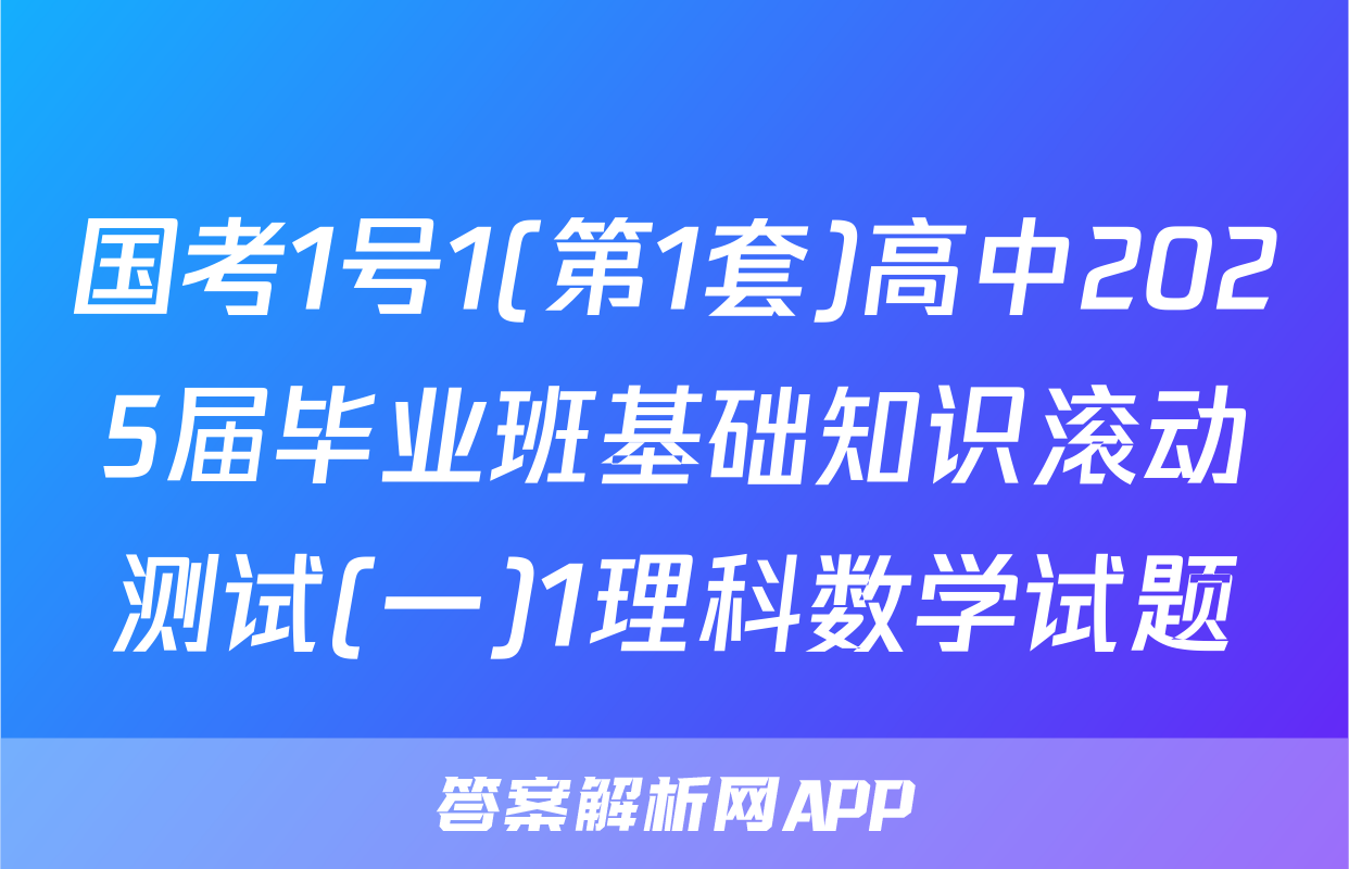 国考1号1(第1套)高中2025届毕业班基础知识滚动测试(一)1理科数学试题