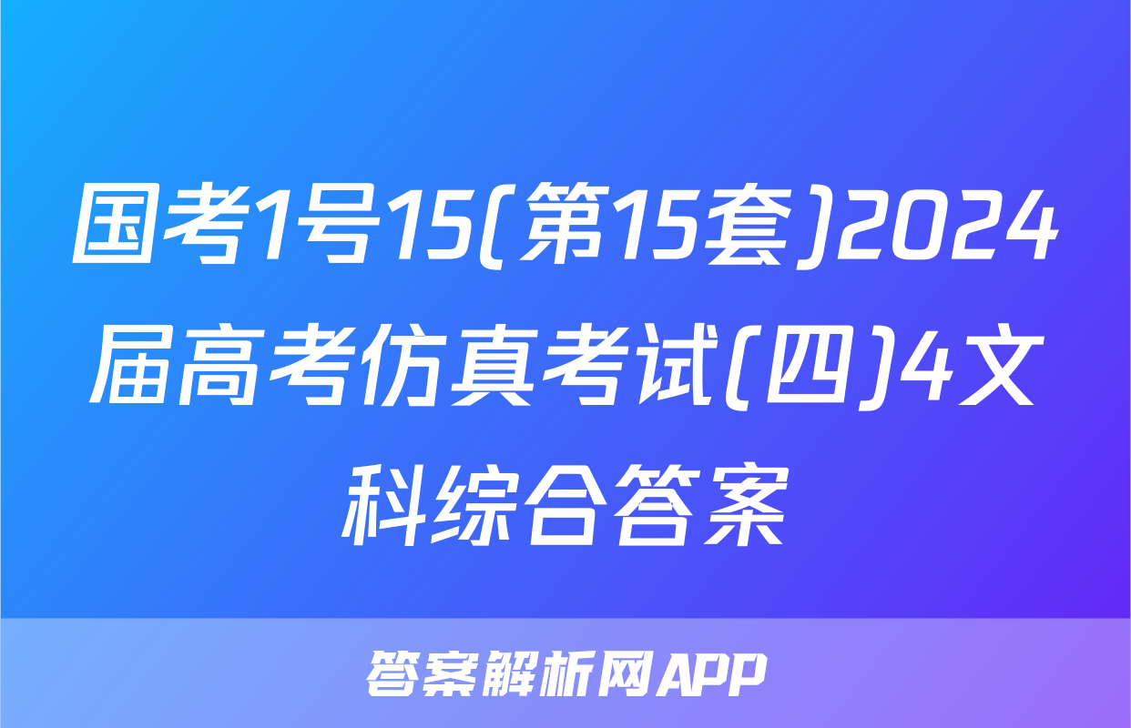 国考1号15(第15套)2024届高考仿真考试(四)4文科综合答案