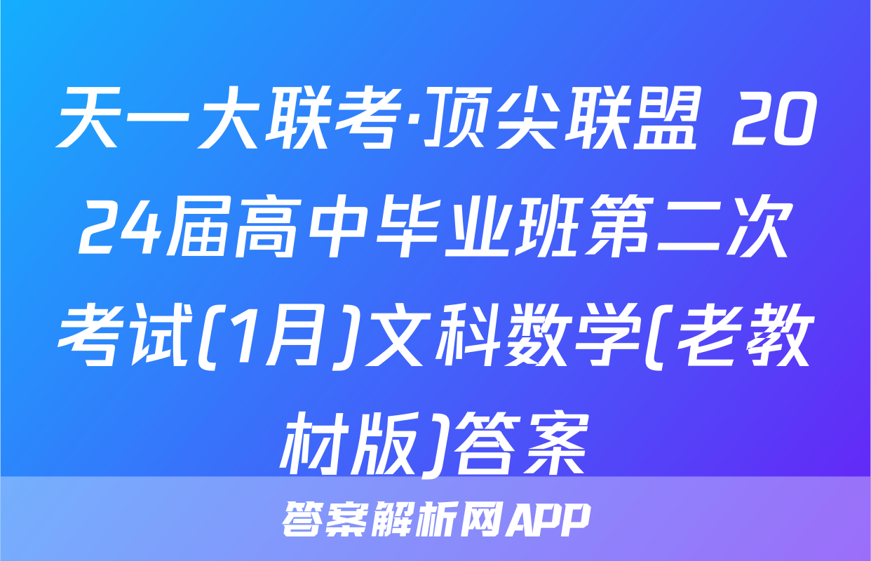 天一大联考·顶尖联盟 2024届高中毕业班第二次考试(1月)文科数学(老教材版)答案