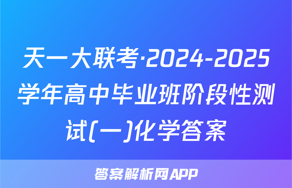 天一大联考·2024-2025学年高中毕业班阶段性测试(一)化学答案