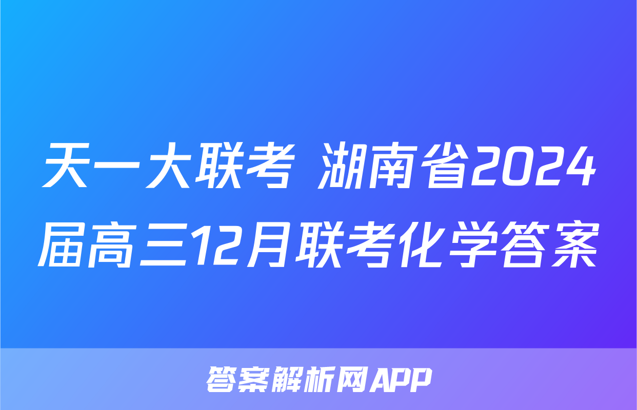 天一大联考 湖南省2024届高三12月联考化学答案