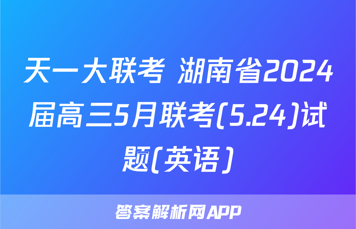 天一大联考 湖南省2024届高三5月联考(5.24)试题(英语)