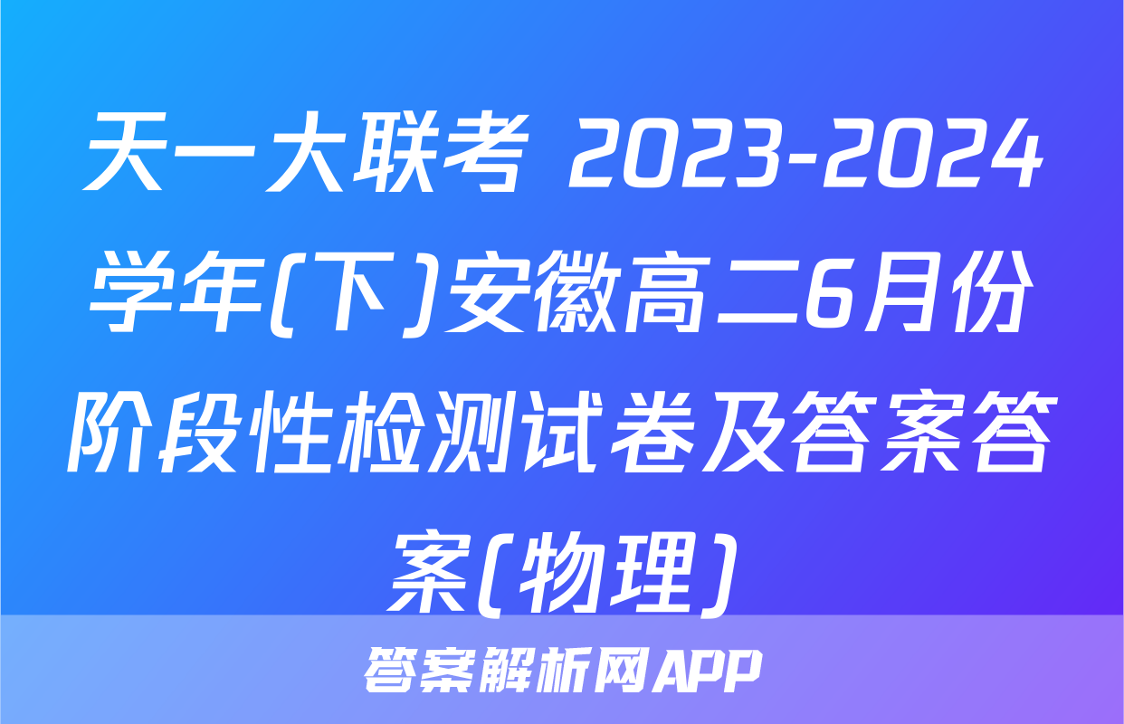 天一大联考 2023-2024学年(下)安徽高二6月份阶段性检测试卷及答案答案(物理)