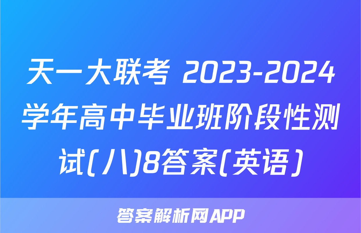 天一大联考 2023-2024学年高中毕业班阶段性测试(八)8答案(英语)