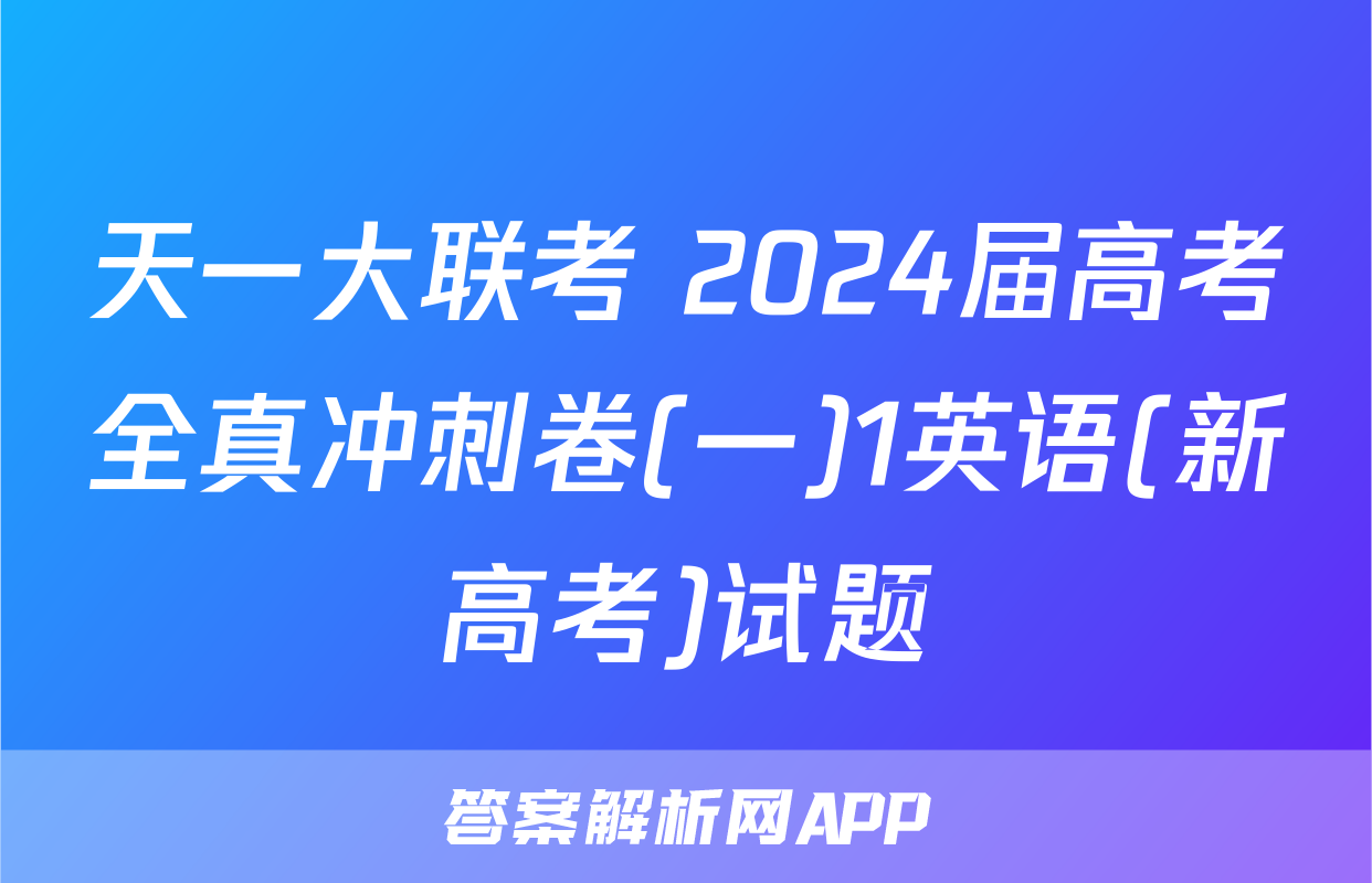 天一大联考 2024届高考全真冲刺卷(一)1英语(新高考)试题