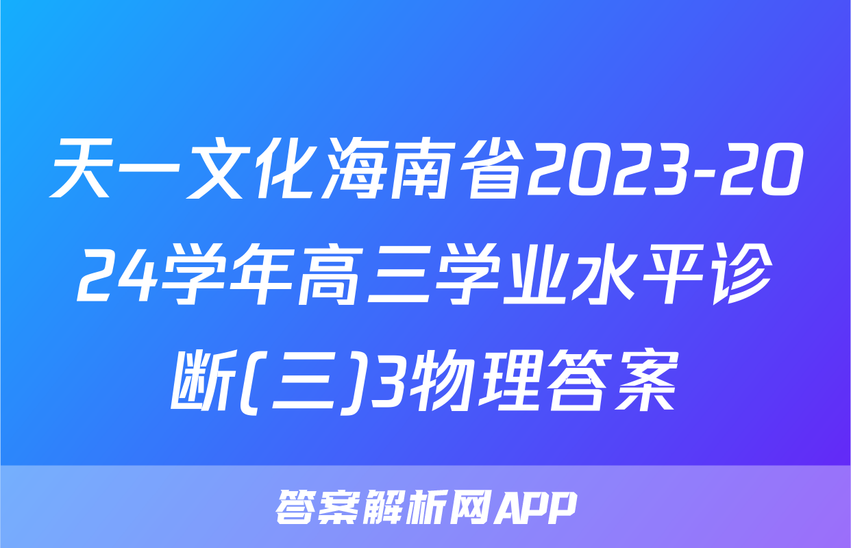 天一文化海南省2023-2024学年高三学业水平诊断(三)3物理答案