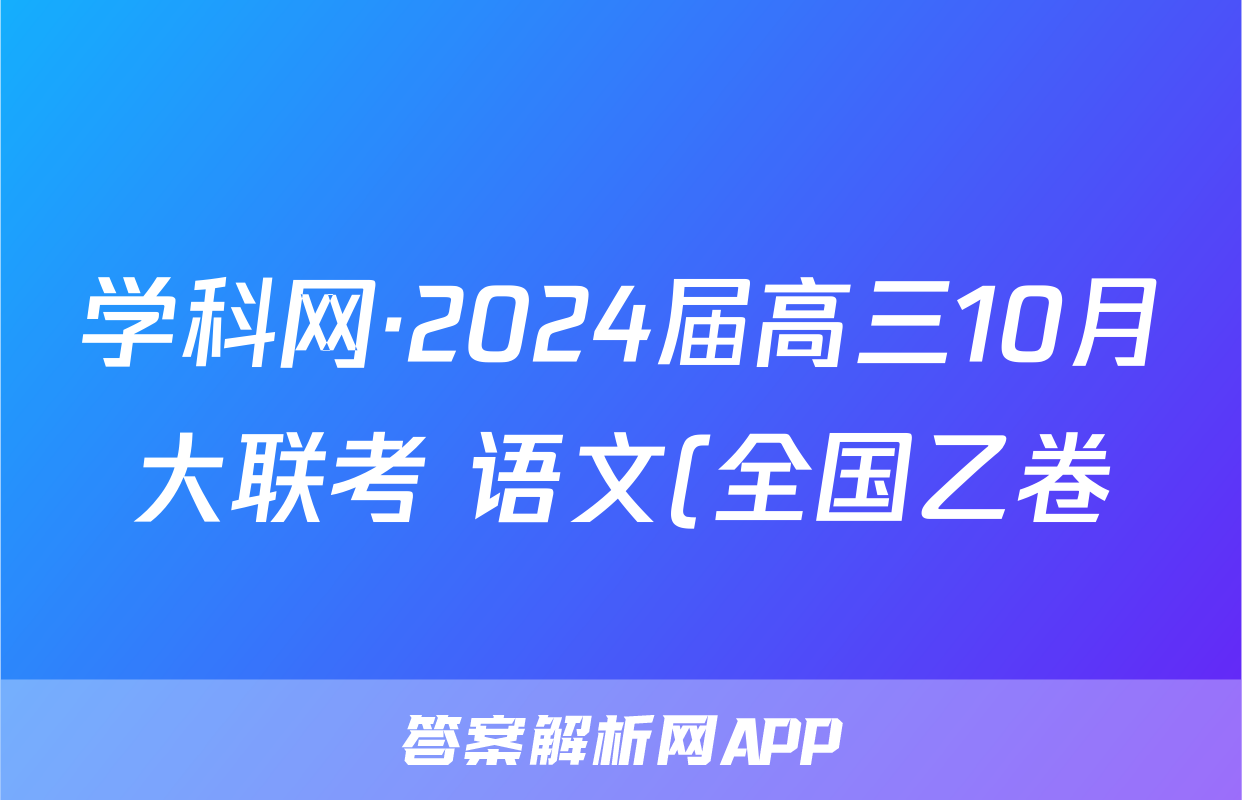 学科网·2024届高三10月大联考 语文(全国乙卷)答案