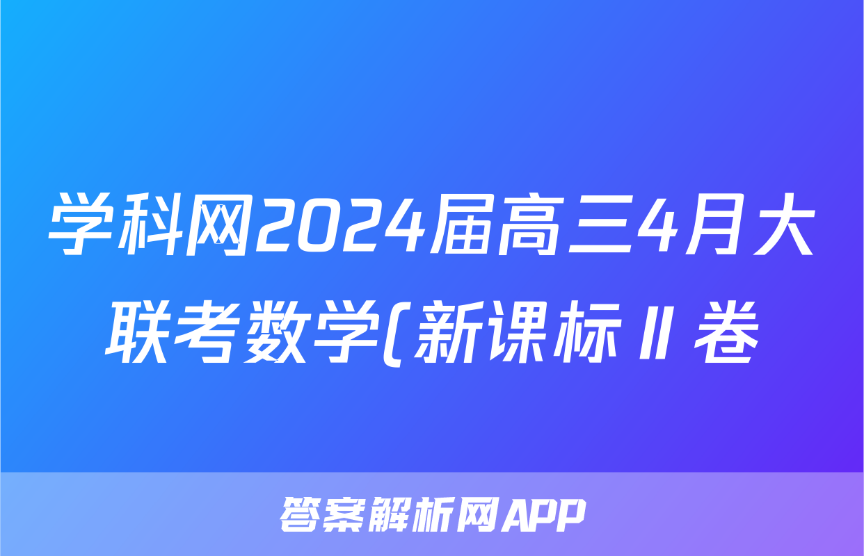 学科网2024届高三4月大联考数学(新课标Ⅱ卷)试题