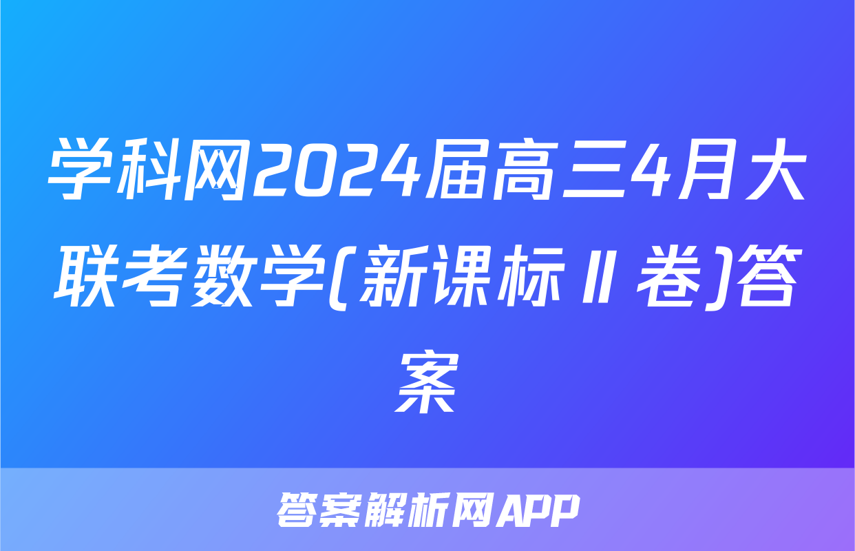 学科网2024届高三4月大联考数学(新课标Ⅱ卷)答案