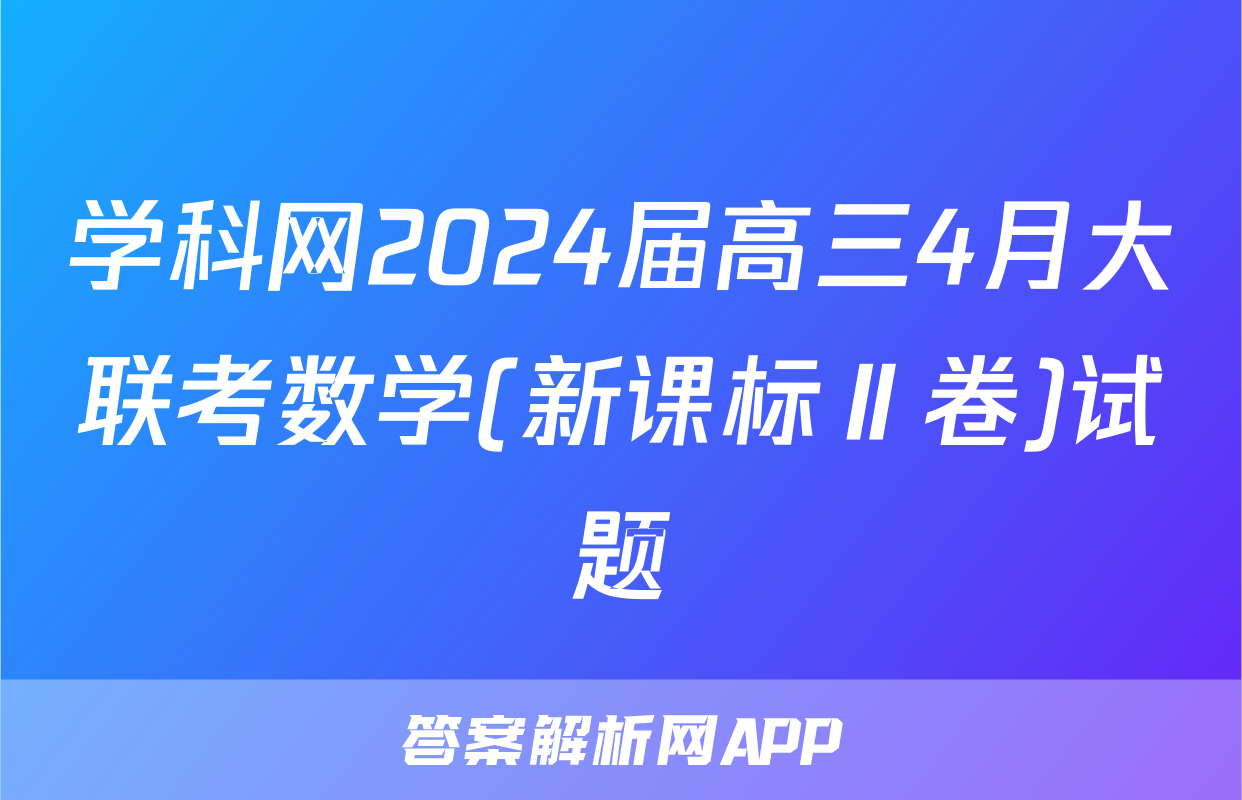 学科网2024届高三4月大联考数学(新课标Ⅱ卷)试题