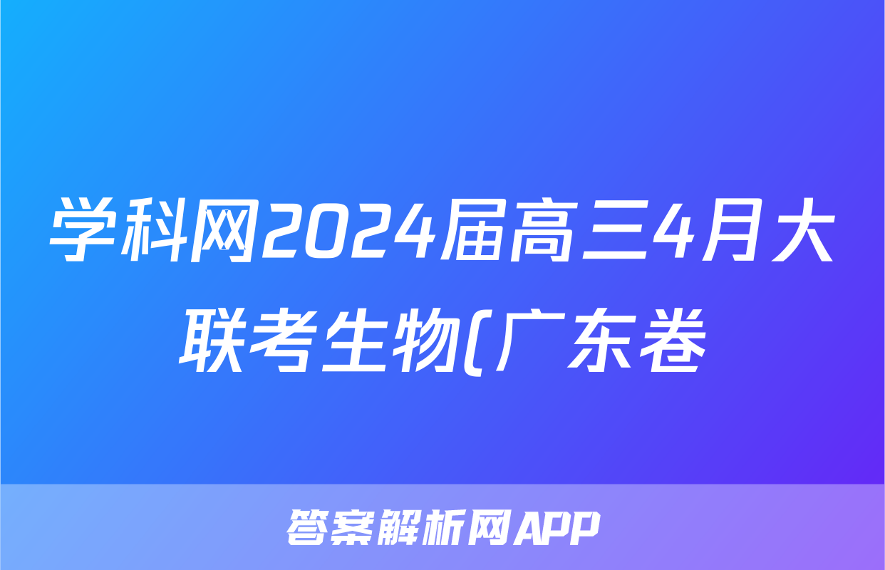 学科网2024届高三4月大联考生物(广东卷)试题