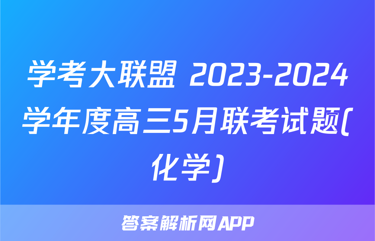 学考大联盟 2023-2024学年度高三5月联考试题(化学)