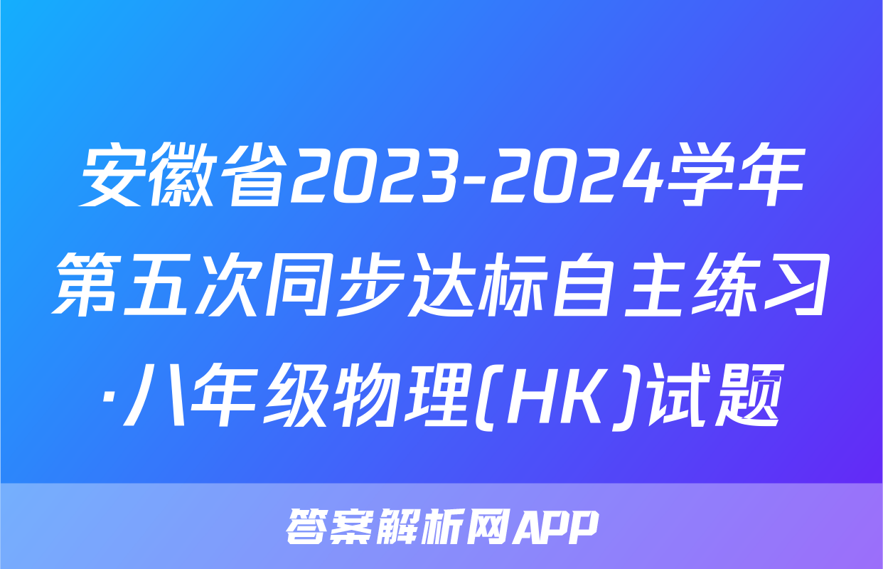 安徽省2023-2024学年第五次同步达标自主练习·八年级物理(HK)试题