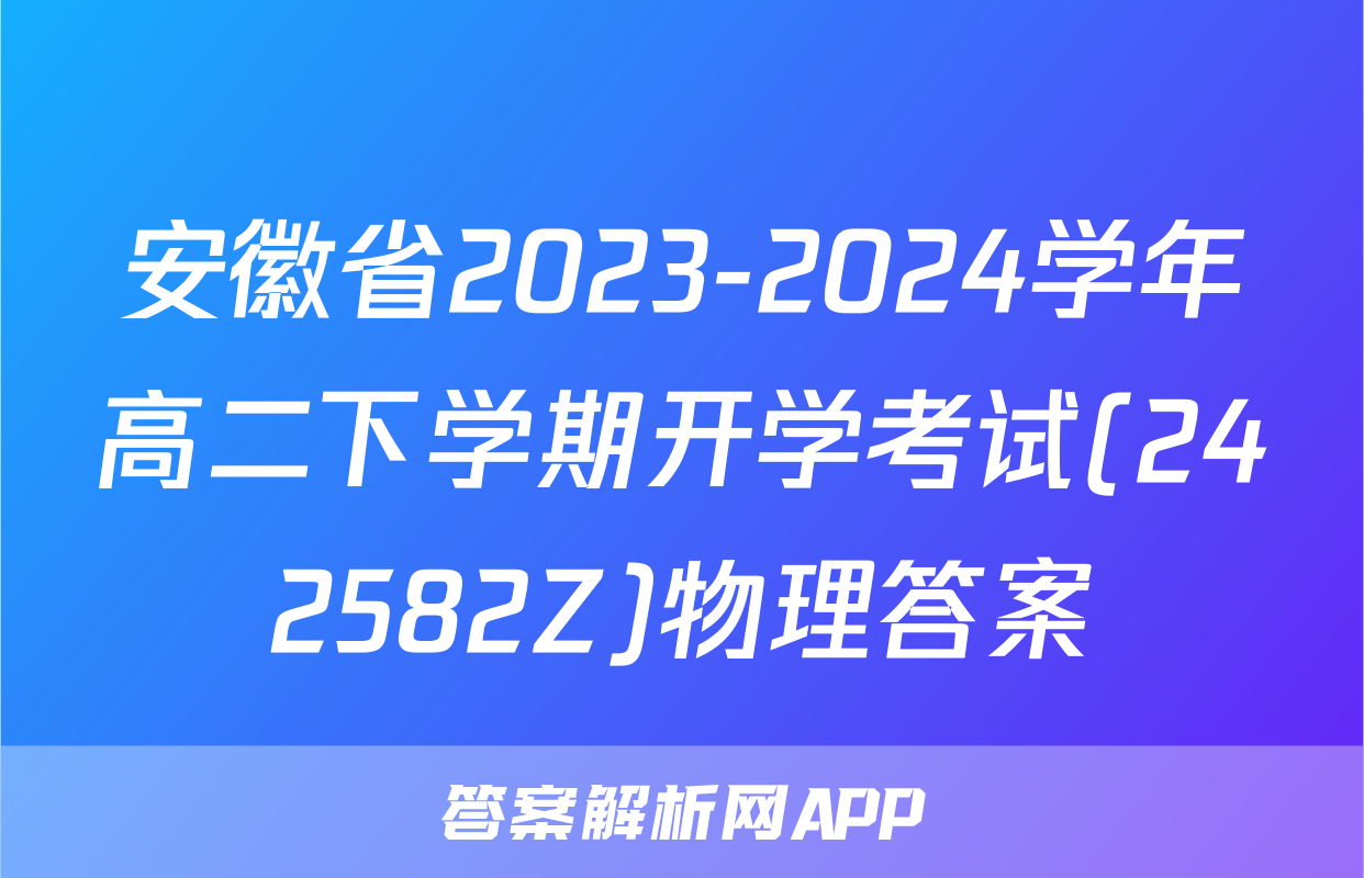安徽省2023-2024学年高二下学期开学考试(242582Z)物理答案