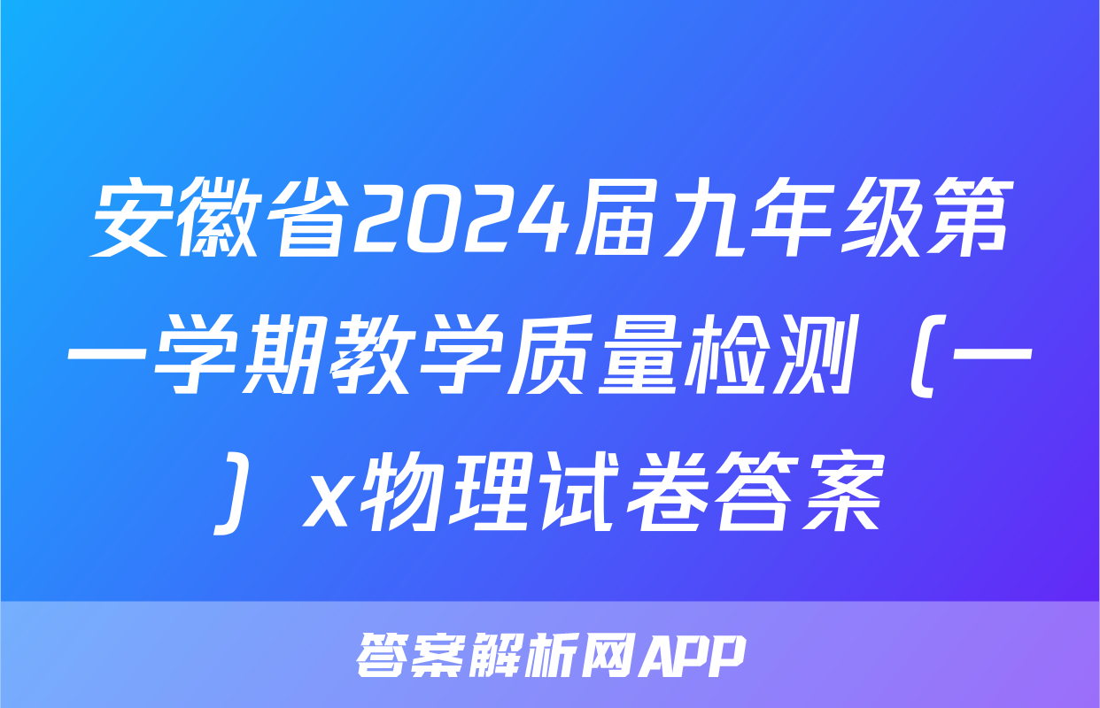 安徽省2024届九年级第一学期教学质量检测（一）x物理试卷答案