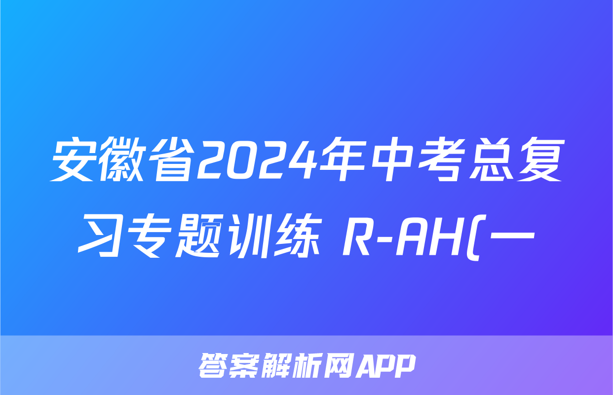 安徽省2024年中考总复习专题训练 R-AH(一)1化学试题