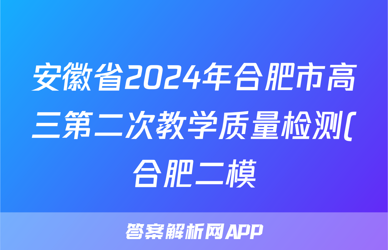 安徽省2024年合肥市高三第二次教学质量检测(合肥二模)试题(化学)