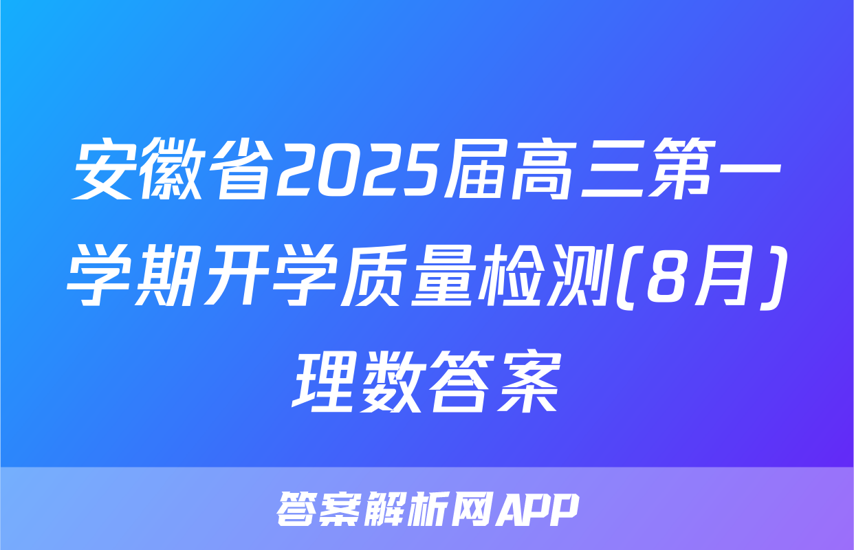 安徽省2025届高三第一学期开学质量检测(8月)理数答案