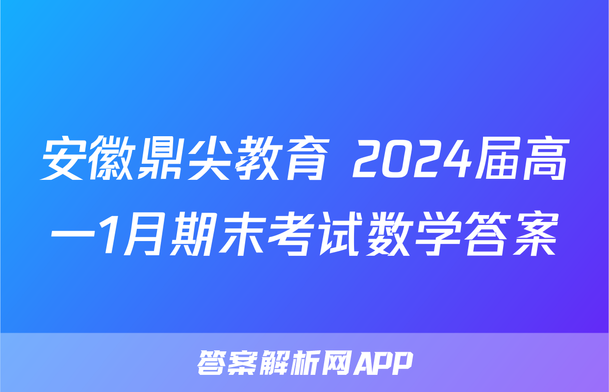 安徽鼎尖教育 2024届高一1月期末考试数学答案