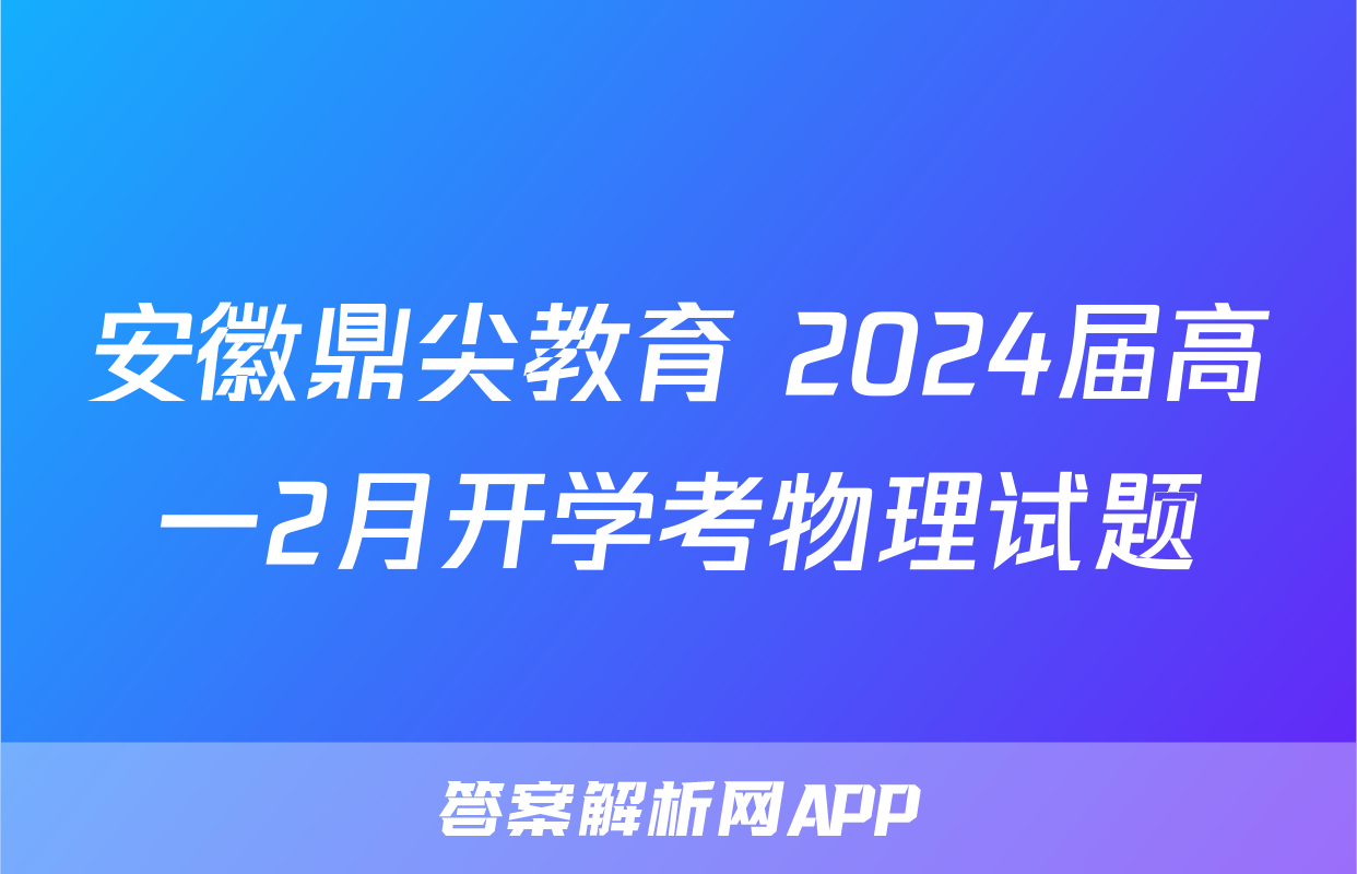 安徽鼎尖教育 2024届高一2月开学考物理试题