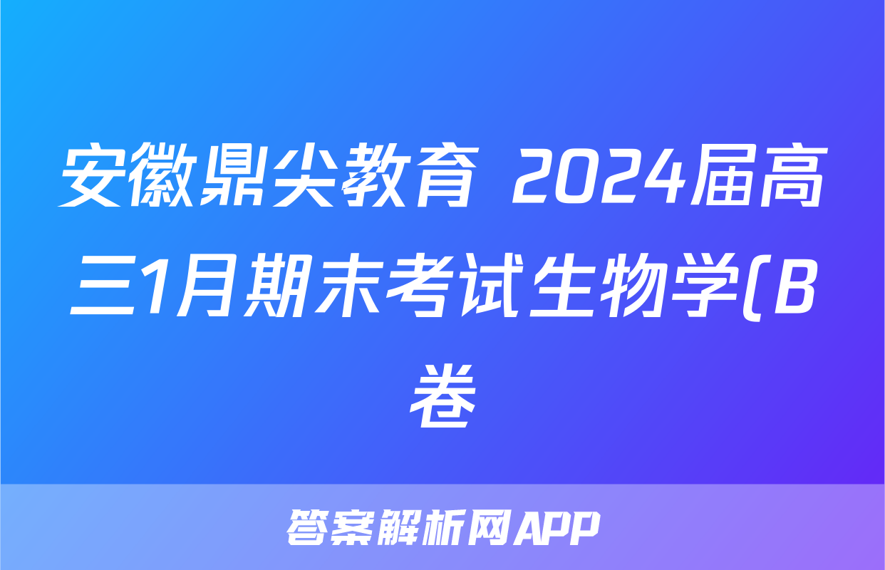 安徽鼎尖教育 2024届高三1月期末考试生物学(B卷)答案