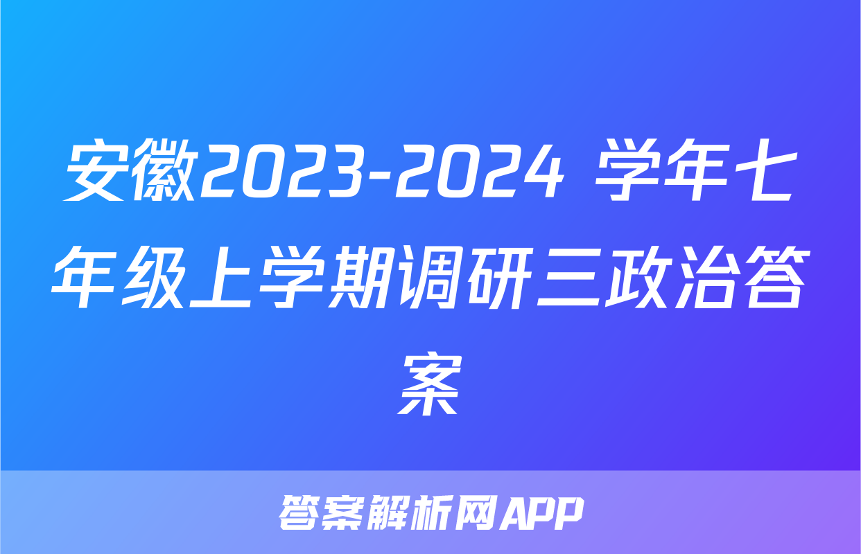 安徽2023-2024 学年七年级上学期调研三政治答案