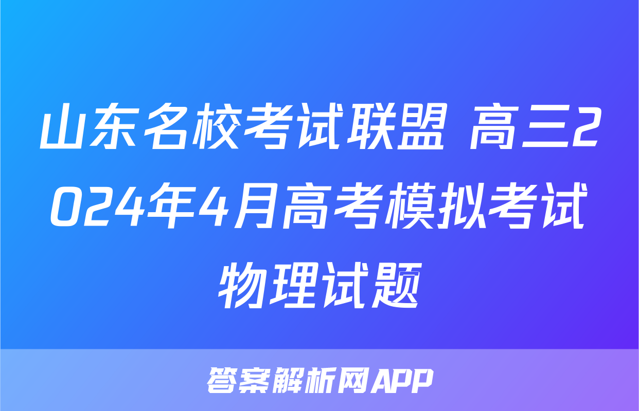 山东名校考试联盟 高三2024年4月高考模拟考试物理试题