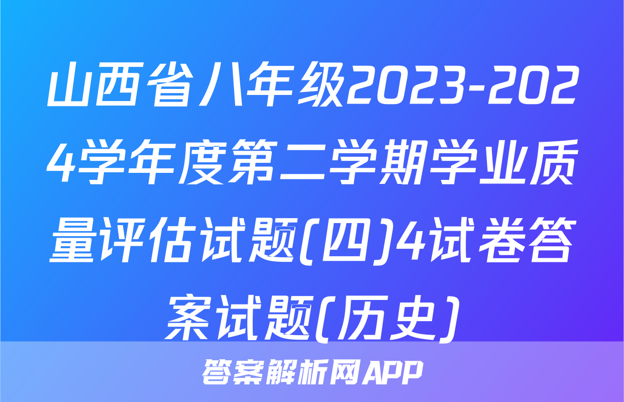 山西省八年级2023-2024学年度第二学期学业质量评估试题(四)4试卷答案试题(历史)