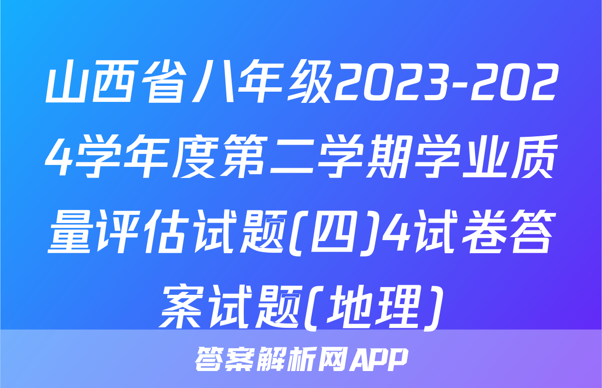 山西省八年级2023-2024学年度第二学期学业质量评估试题(四)4试卷答案试题(地理)