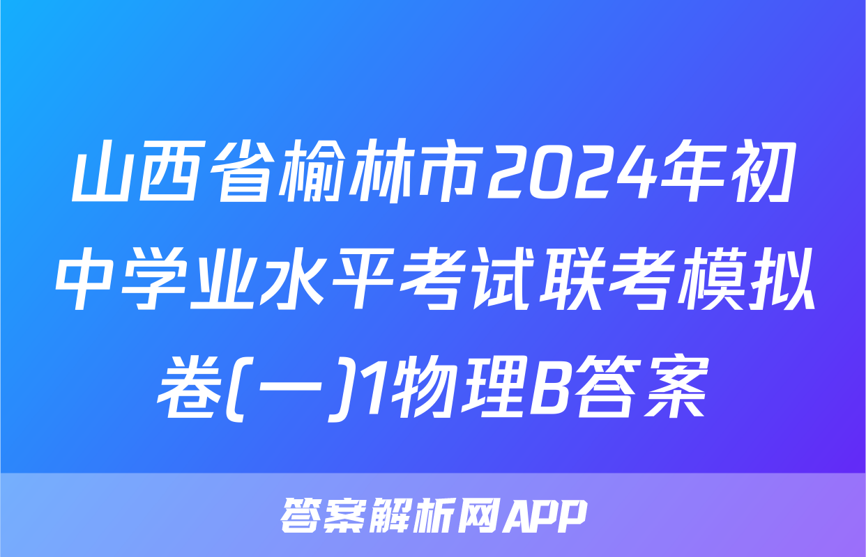山西省榆林市2024年初中学业水平考试联考模拟卷(一)1物理B答案