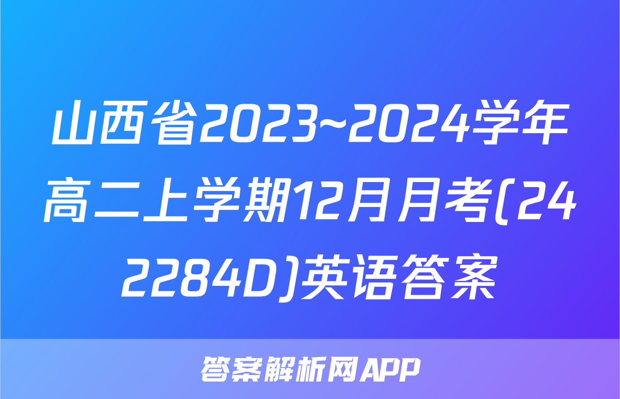 山西省2023~2024学年高二上学期12月月考(242284D)英语答案
