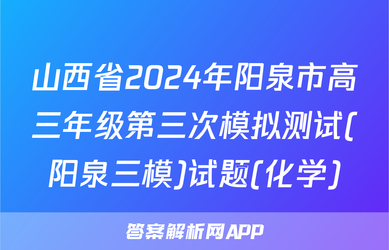 山西省2024年阳泉市高三年级第三次模拟测试(阳泉三模)试题(化学)
