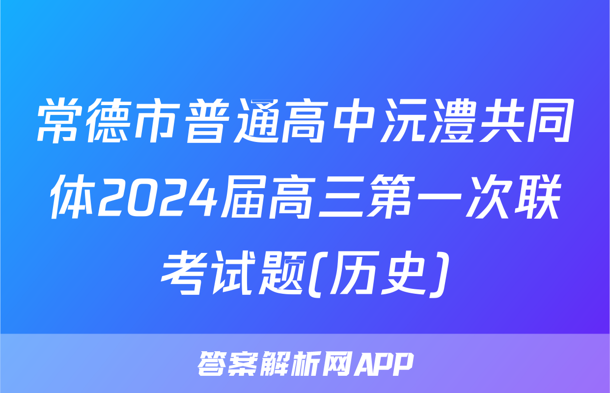 常德市普通高中沅澧共同体2024届高三第一次联考试题(历史)