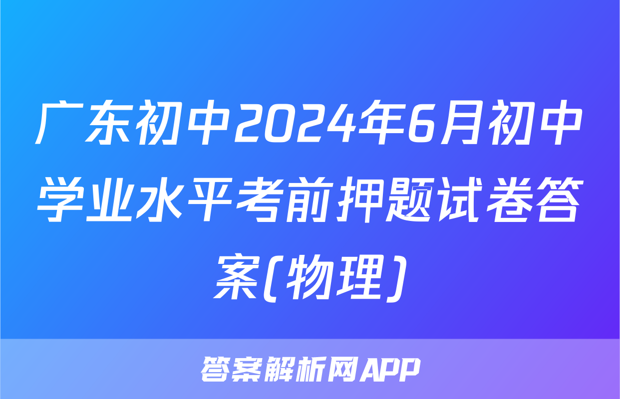 广东初中2024年6月初中学业水平考前押题试卷答案(物理)