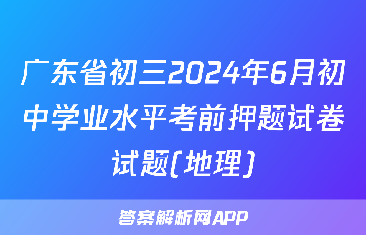 广东省初三2024年6月初中学业水平考前押题试卷试题(地理)
