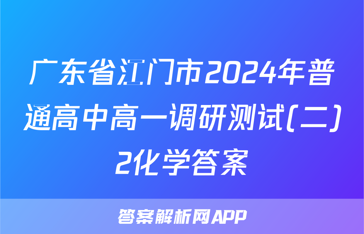 广东省江门市2024年普通高中高一调研测试(二)2化学答案