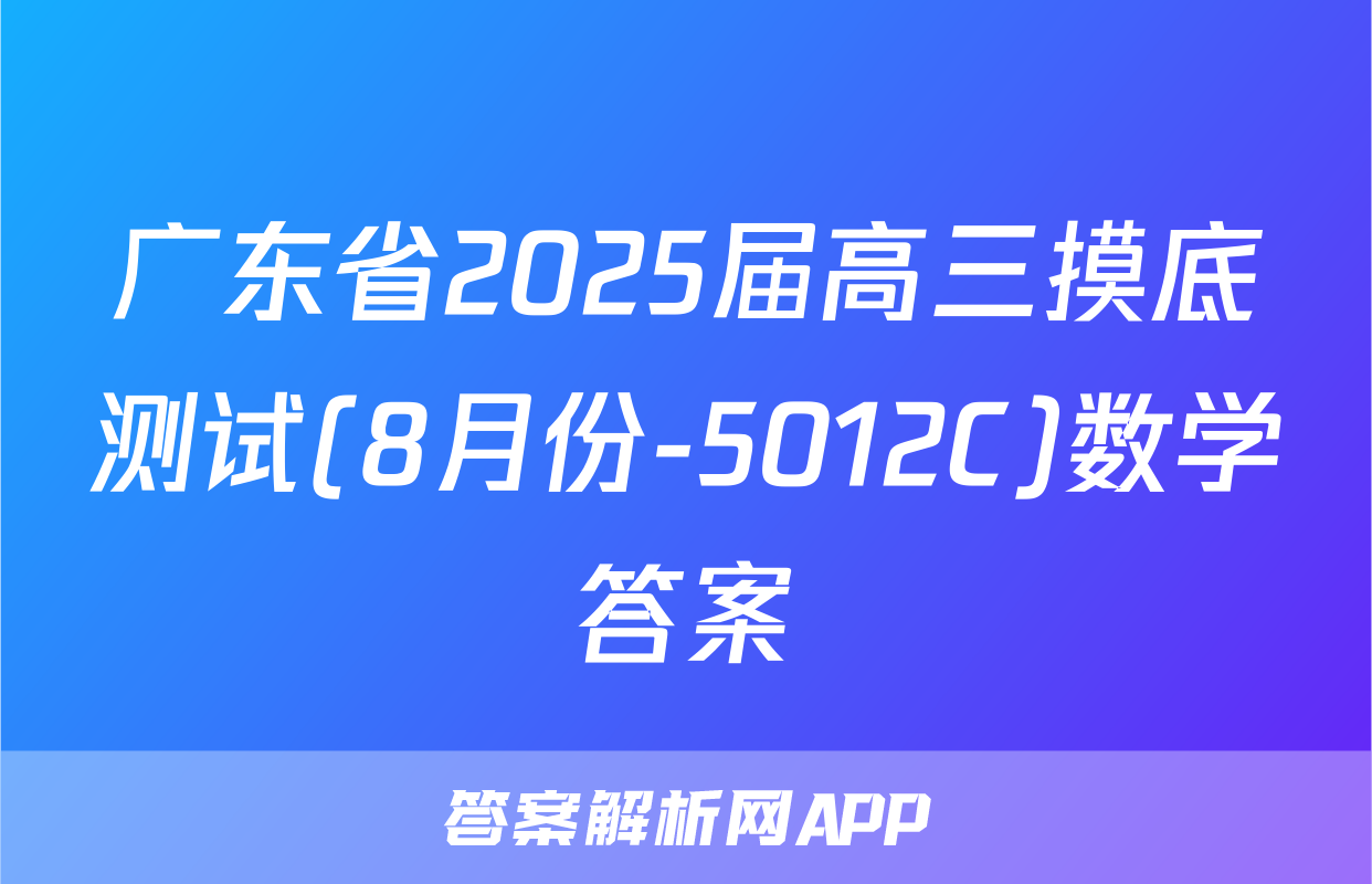 广东省2025届高三摸底测试(8月份-5012C)数学答案