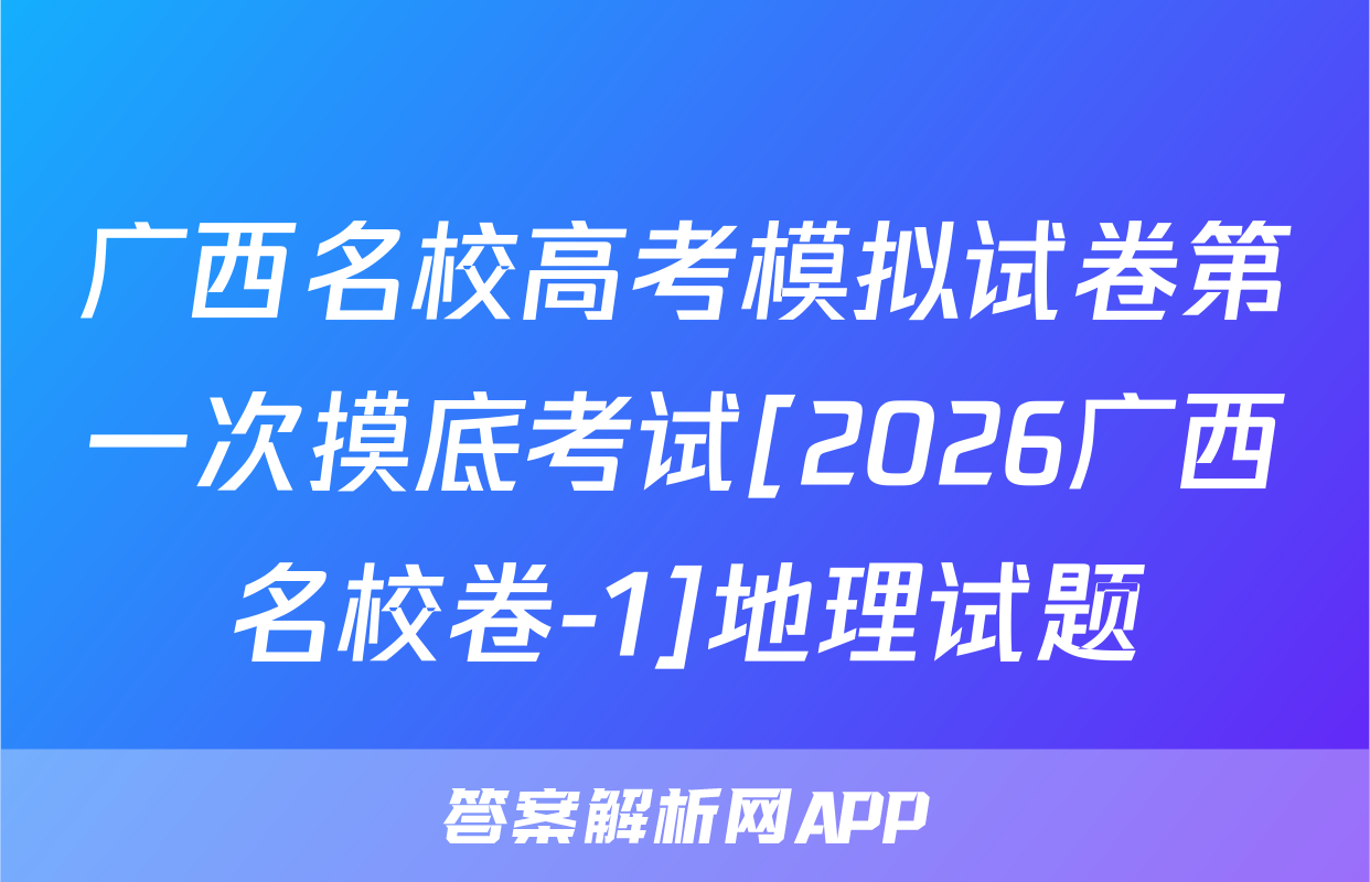 广西名校高考模拟试卷第一次摸底考试[2026广西名校卷-1]地理试题