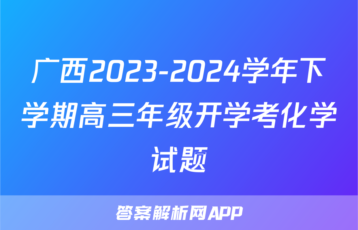 广西2023-2024学年下学期高三年级开学考化学试题